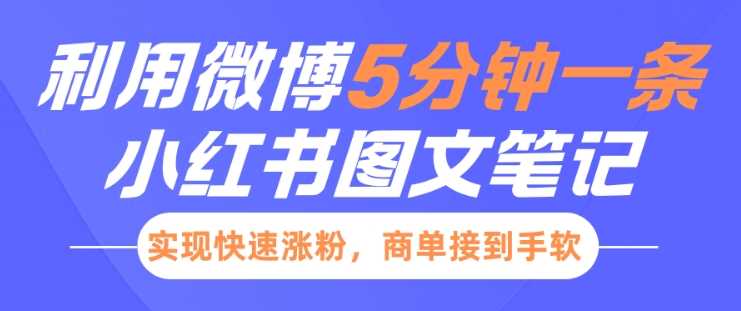 小红书利用微博5分钟一条图文笔记，实现快速涨粉，商单接到手软-来友网创