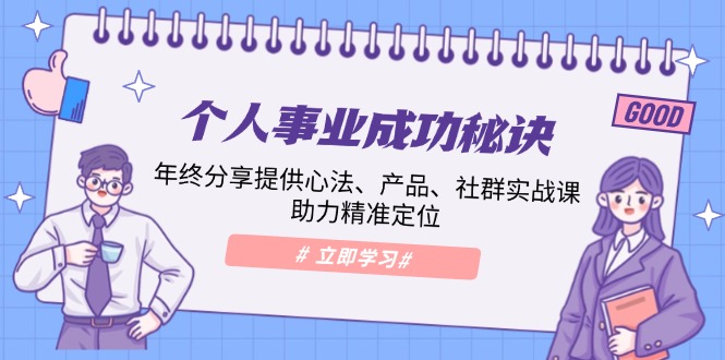 （13962期）个人事业成功秘诀：年终分享提供心法、产品、社群实战课、助力精准定位-来友网创