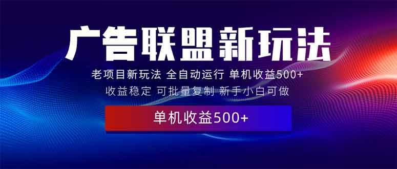 （13965期）2025全新广告联盟玩法 单机500+课程实操分享 小白可无脑操作-来友网创