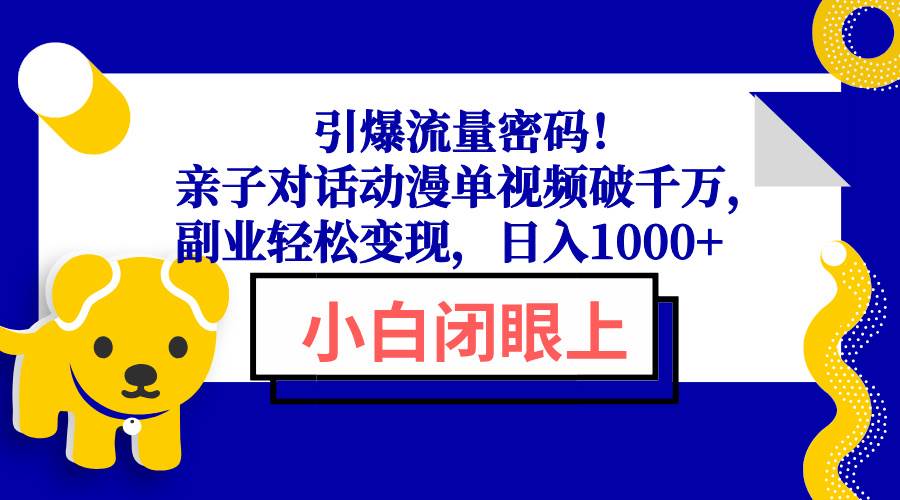 （13956期）引爆流量密码！亲子对话动漫单视频破千万，副业轻松变现，日入1000+-来友网创