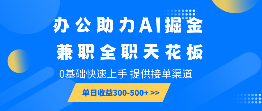 办公助力AI掘金，兼职全职天花板，0基础快速上手，单日收益300-500+-来友网创