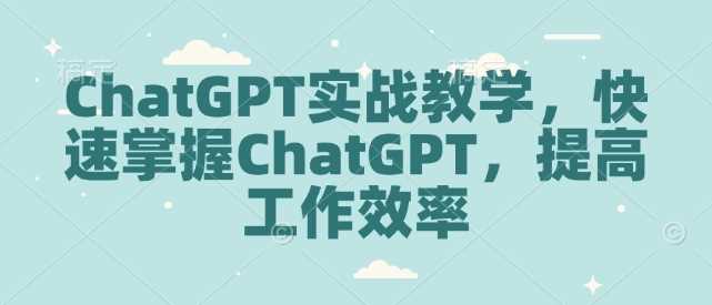 ChatGPT实战教学，快速掌握ChatGPT，提高工作效率-来友网创