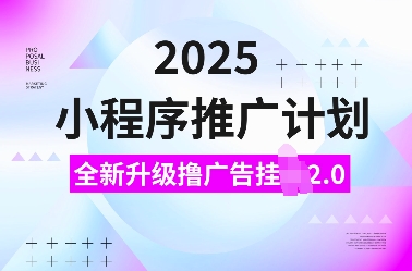 2025小程序推广计划，全新升级撸广告挂JI2.0玩法，日入多张，小白可做【揭秘】-来友网创