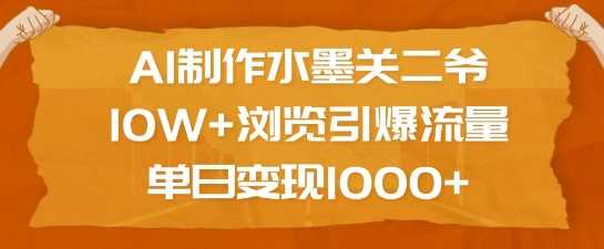 AI制作水墨关二爷，10W+浏览引爆流量，单日变现1k-来友网创