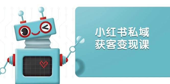 小红书私域获客变现：账号设置/内容创作/规则解读/投放策略/获客技巧等-来友网创