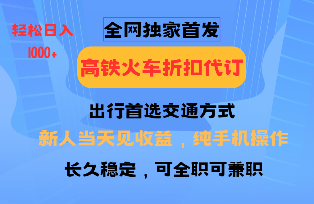 全网独家首发   全国高铁火车折扣代订   新手当日变现  纯手机操作 日入1000+-来友网创