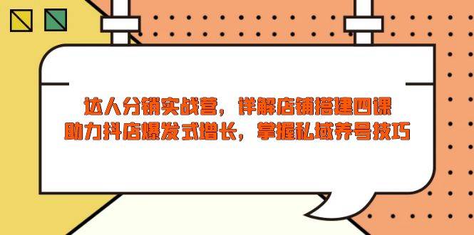 （13969期）达人分销实战营，店铺搭建四课，助力抖店爆发式增长，掌握私域养号技巧-来友网创