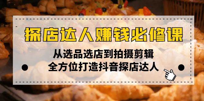 （13971期）探店达人赚钱必修课，从选品选店到拍摄剪辑，全方位打造抖音探店达人-来友网创