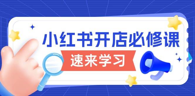 小红书开店必修课，详解开店流程与玩法规则，开启电商变现之旅-来友网创