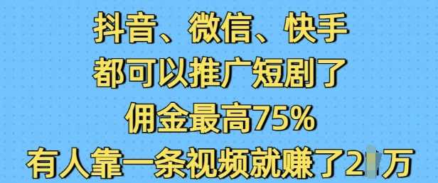 抖音微信快手都可以推广短剧了，佣金最高75%，有人靠一条视频就挣了2W-来友网创