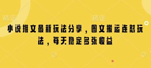 小说推文最新玩法分享，图文搬运连怼玩法，每天稳定多张收益-来友网创