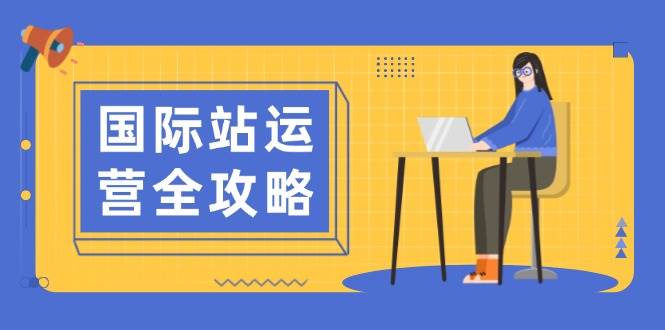 （13988期）国际站运营全攻略：涵盖日常运营到数据分析，助力打造高效运营思路-来友网创