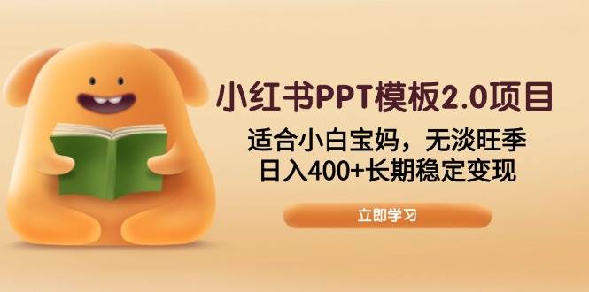 （13997期）小红书PPT模板2.0项目，适合小白宝妈，无淡旺季，日入400+长期稳定变现-来友网创