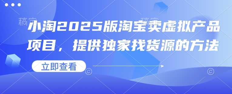 小淘2025版淘宝卖虚拟产品项目，提供独家找货源的方法-来友网创