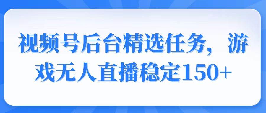 （14004期）视频号精选变现任务，游戏无人直播稳定150+-来友网创