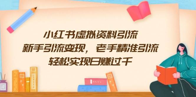 小红书虚拟资料引流，新手引流变现，老手精准引流，轻松实现日赚过千-来友网创