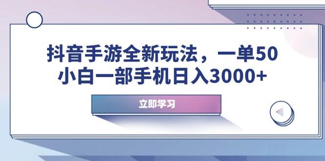 （14007期）抖音手游全新玩法，一单50，小白一部手机日入3000+-来友网创