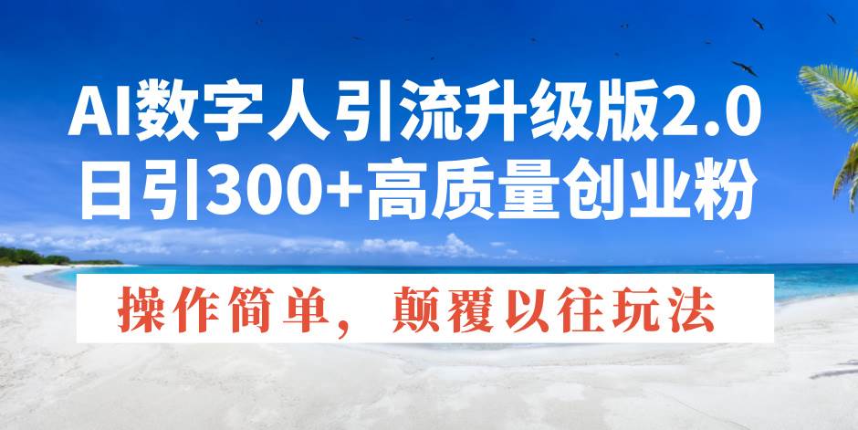 （14012期）AI数字人引流升级版2.0，日引300+高质量创业粉，操作简单，颠覆以往玩法-来友网创