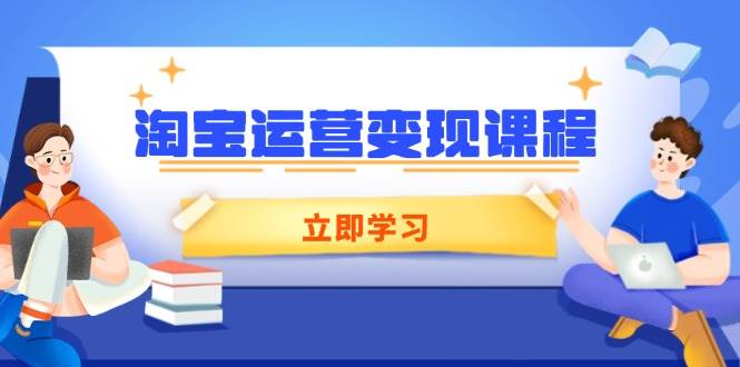 （14016期）淘宝运营变现课程，涵盖店铺运营、推广、数据分析，助力商家提升-来友网创