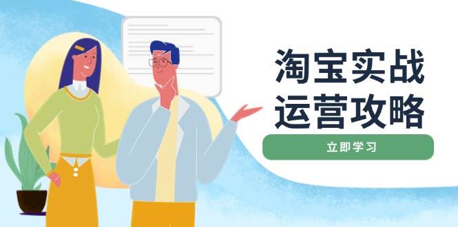 （14025期）淘宝实战运营攻略：店铺基础优化、直通车推广、爆款打造、客服管理、搜…-来友网创