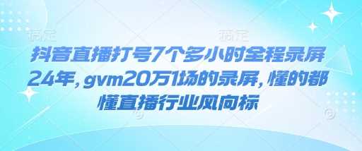 抖音直播打号7个多小时全程录屏24年，gvm20万1场的录屏，懂的都懂直播行业风向标-来友网创