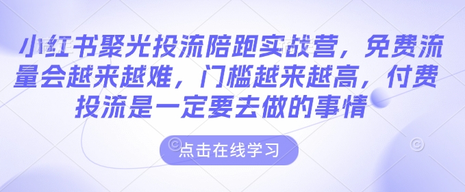 小红书聚光投流陪跑实战营，免费流量会越来越难，门槛越来越高，付费投流是一定要去做的事情-来友网创