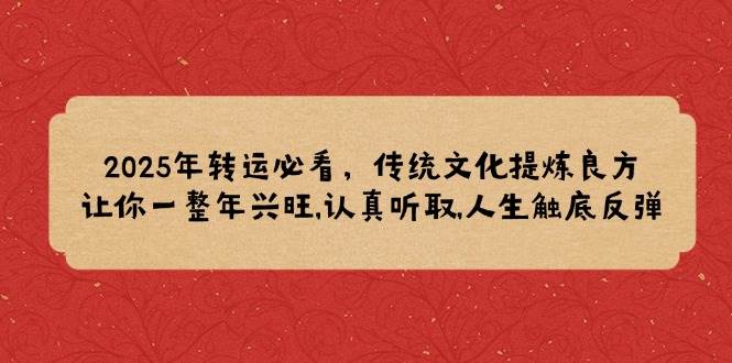 2025年转运必看，传统文化提炼良方,让你一整年兴旺,认真听取,人生触底反弹-来友网创