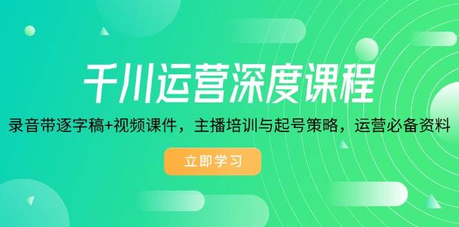 （14031期）千川运营深度课程，录音带逐字稿+视频课件，主播培训与起号策略，运营…-来友网创