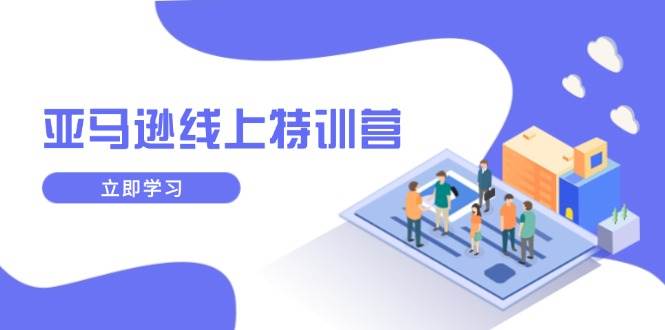 （14034期）亚马逊线上特训营，新品成长与库存规划，提升品牌推广能力，实现业务增长-来友网创