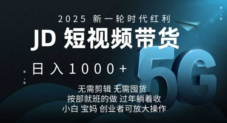 2025新一轮时代红利，JD短视频带货日入1k，无需剪辑，无需囤货，按部就班的做【揭秘】-来友网创