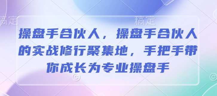 操盘手合伙人，操盘手合伙人的实战修行聚集地，手把手带你成长为专业操盘手-来友网创