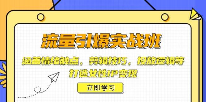 流量引爆实战班，涵盖情绪触点，剪辑技巧，投放逻辑等，打造女性IP变现-来友网创