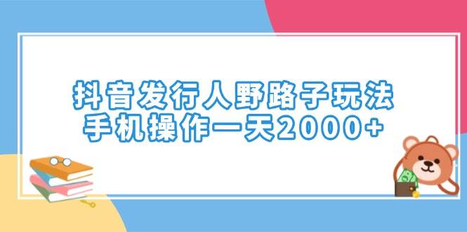 （14041期）抖音发行人野路子玩法，手机操作一天2000+-来友网创