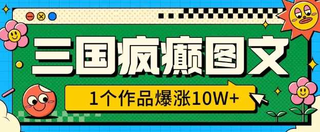 三国疯癫图文，1个作品爆涨10W+，3分钟教会你，趁着风口无脑冲(附详细教学)-来友网创