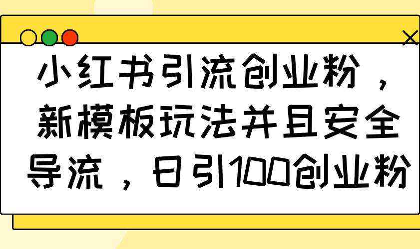 （14053期）小红书引流创业粉，新模板玩法并且安全导流，日引100创业粉-来友网创