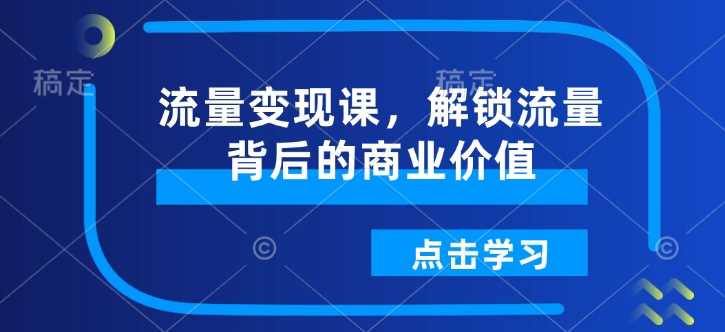 流量变现课，解锁流量背后的商业价值-来友网创