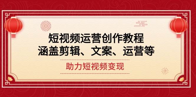 （14058期）短视频运营创作教程，涵盖剪辑、文案、运营等，助力短视频变现-来友网创