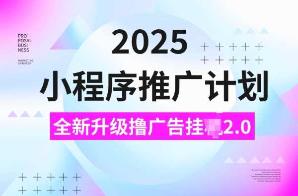 2025小程序推广计划，撸广告挂JI3.0玩法，日均5张【揭秘】-来友网创