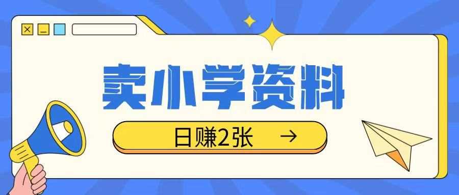 卖小学资料冷门项目，操作简单每天坚持执行就会有收益，轻松日入两张【揭秘】-来友网创