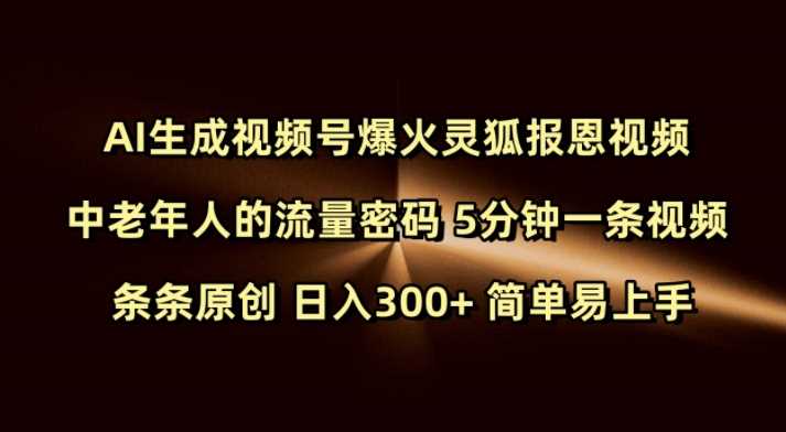 Ai生成视频号爆火灵狐报恩视频 中老年人的流量密码 5分钟一条视频 条条原创 日入300+ 简单易上手-来友网创