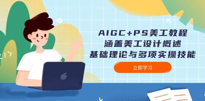 AIGC+PS美工教程：涵盖美工设计概述、基础理论与多项实操技能-来友网创