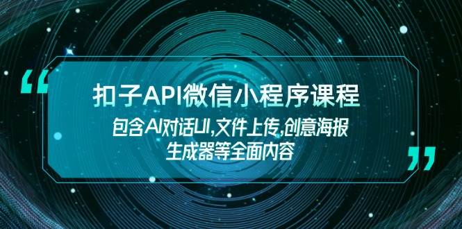 （14073期）扣子API微信小程序课程，包含AI对话UI,文件上传,创意海报生成器等全面内容-来友网创