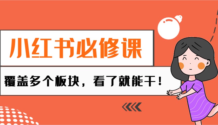 小红书必修课：电商/无人/获客/种草/mcn/直播等多个板块，看了就能干！-来友网创