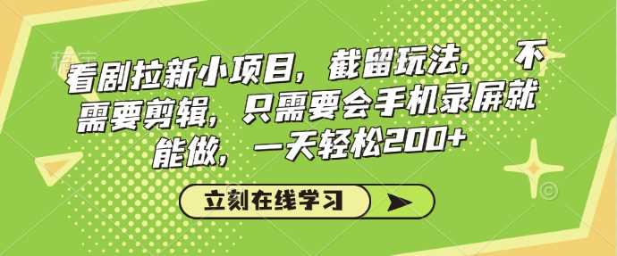 看剧拉新小项目，截留玩法， 不需要剪辑，只需要会手机录屏就能做，一天轻松200+-来友网创