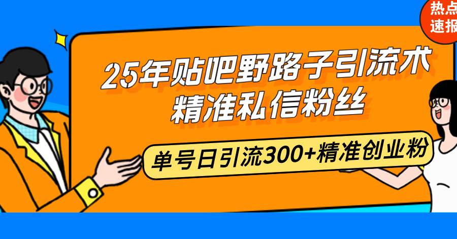 （14082期）25年贴吧野路子引流术，精准私信粉丝，单号日引流300+精准创业粉-来友网创