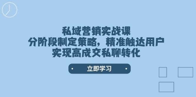 （14100期）私域营销实战课，分阶段制定策略，精准触达用户，实现高成交私聊转化-来友网创