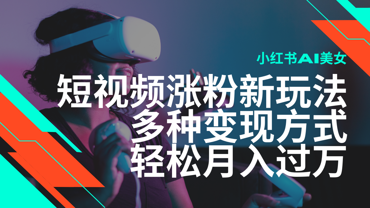 最新风口蓝海项目，小红书AI美女短视频涨粉玩法，多种变现方式轻松月入过万-来友网创