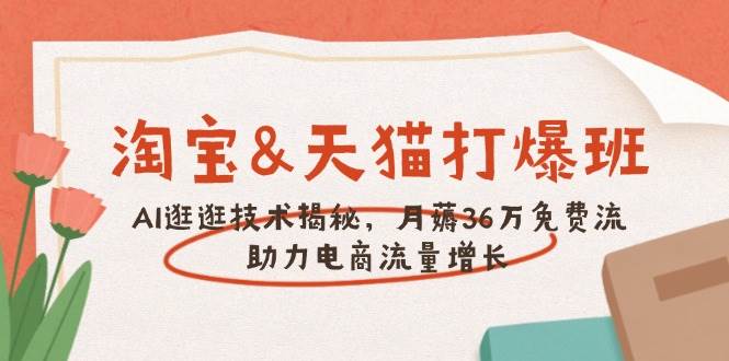 （14106期）淘宝&天猫 打爆班，AI逛逛技术揭秘，月薅36万免费流，助力流量增长-来友网创