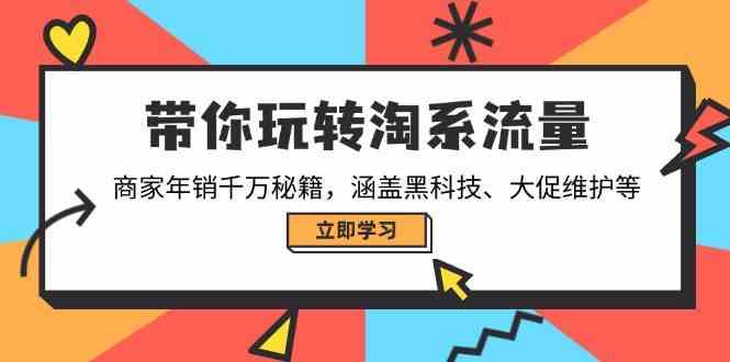 带你玩转淘系流量，商家年销千万秘籍，涵盖黑科技、大促维护等-来友网创