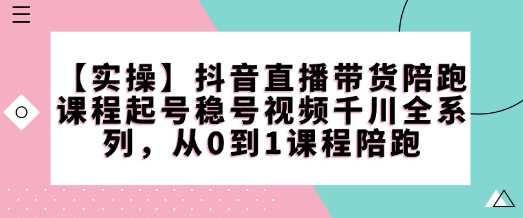 【实操】抖音直播带货陪跑课程起号稳号视频千川全系列，从0到1课程陪跑-来友网创